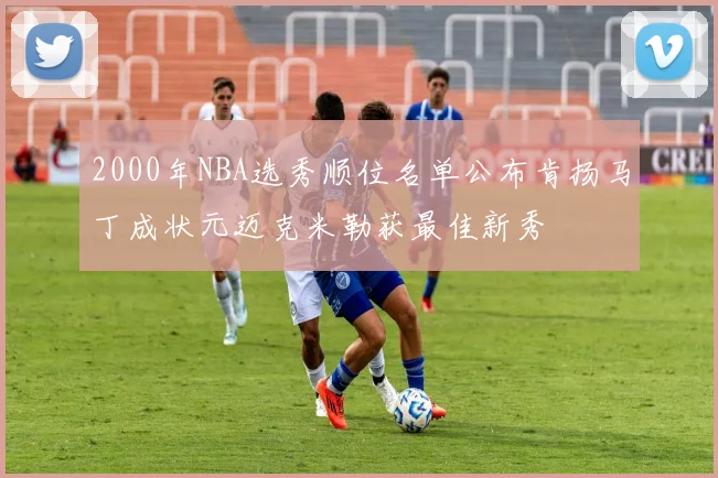 2000年NBA选秀顺位名单公布肯扬马丁成状元迈克米勒获最佳新秀