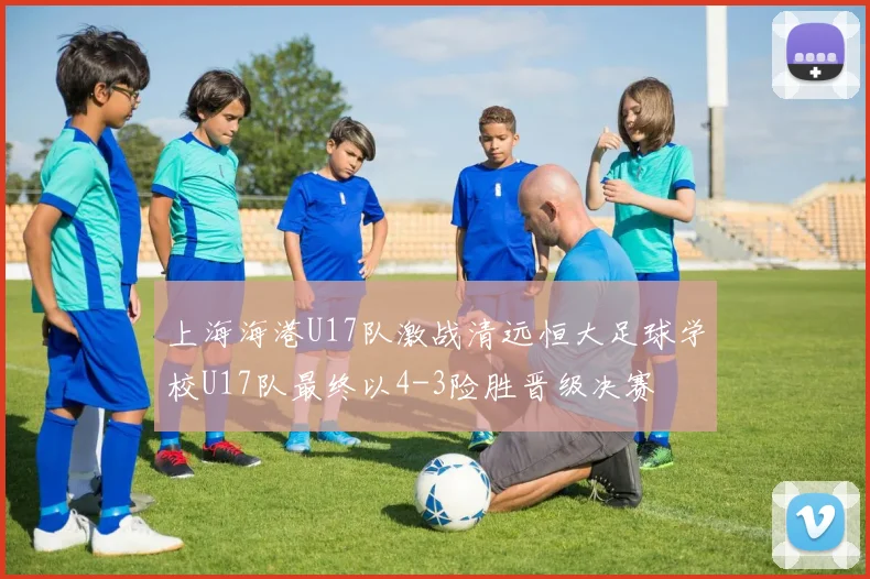 上海海港U17队激战清远恒大足球学校U17队最终以4-3险胜晋级决赛