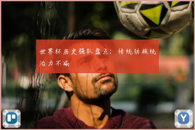 世界杯历史强队盘点：传统劲旅统治力不减