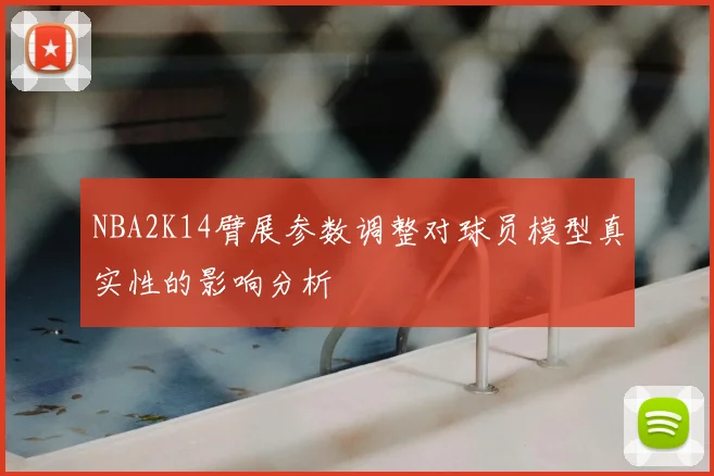 NBA2K14臂展参数调整对球员模型真实性的影响分析