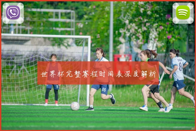 世界杯完整赛程时间表深度解析