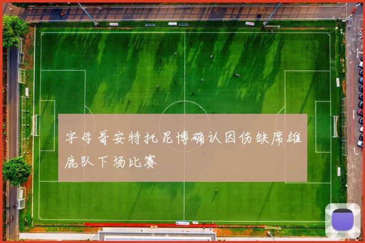 字母哥安特托昆博确认因伤缺席雄鹿队下场比赛