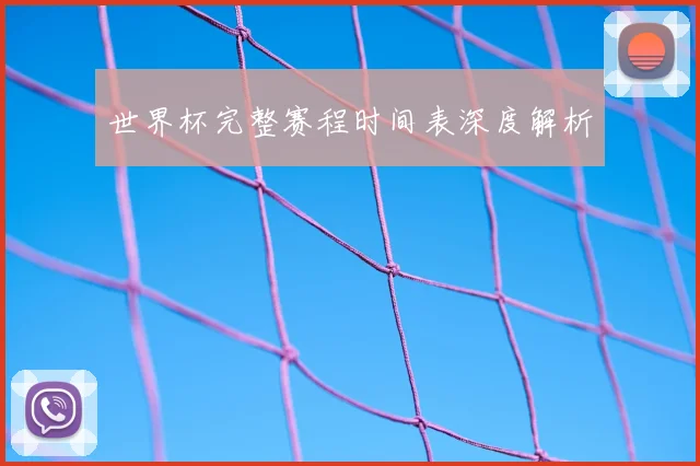 世界杯完整赛程时间表深度解析