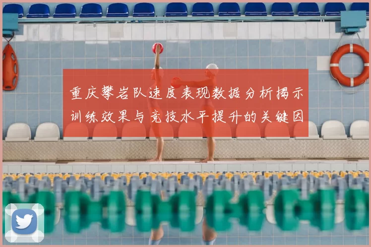 重庆攀岩队速度表现数据分析揭示训练效果与竞技水平提升的关键因素
