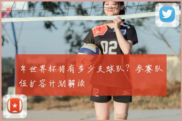年世界杯将有多少支球队?参赛队伍扩容计划解读