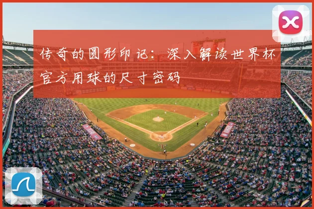 传奇的圆形印记：深入解读世界杯官方用球的尺寸密码