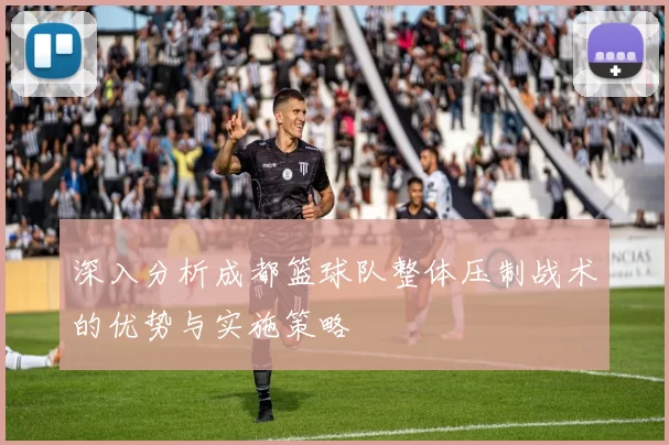 深入分析成都篮球队整体压制战术的优势与实施策略