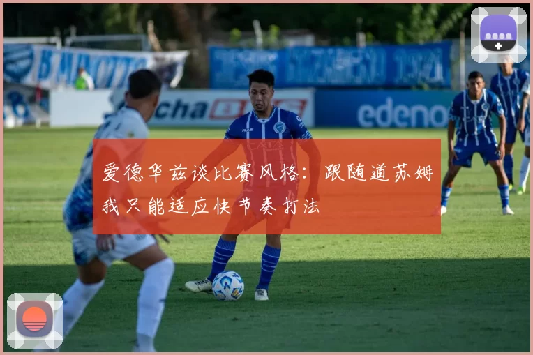 爱德华兹谈比赛风格：跟随道苏姆我只能适应快节奏打法