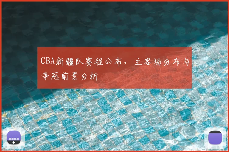 CBA新疆队赛程公布，主客场分布与争冠前景分析