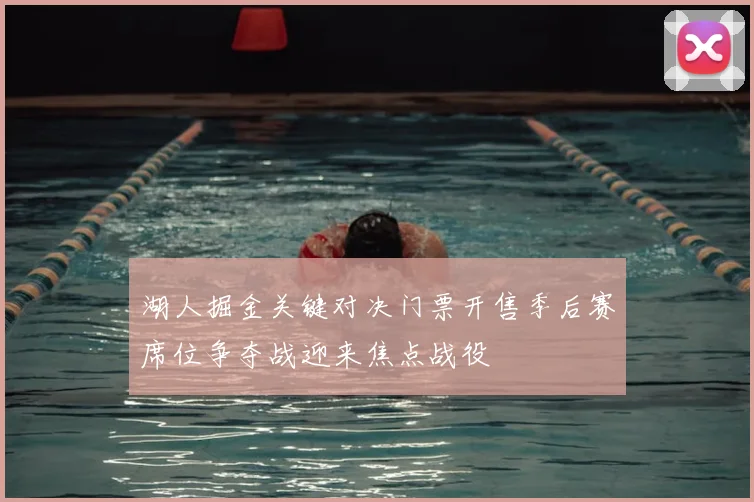 湖人掘金关键对决门票开售季后赛席位争夺战迎来焦点战役