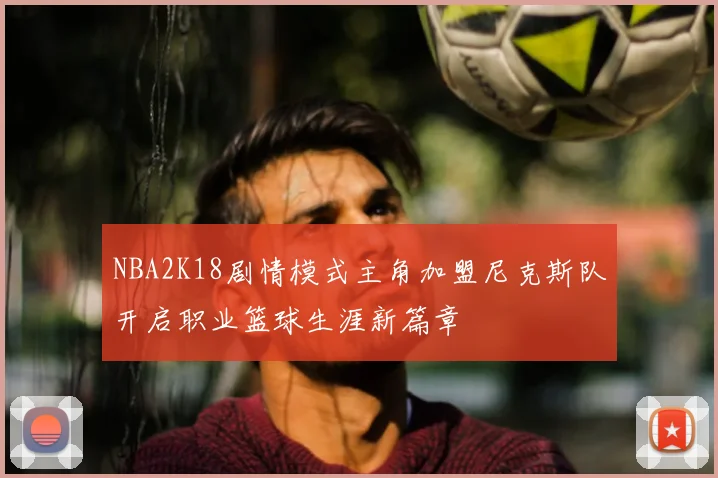 NBA2K18剧情模式主角加盟尼克斯队开启职业篮球生涯新篇章