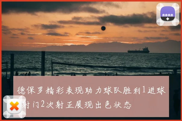 德保罗精彩表现助力球队胜利1进球4射门2次射正展现出色状态