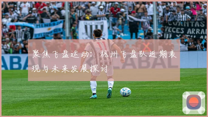 聚焦飞盘运动：杭州飞盘队近期表现与未来发展探讨