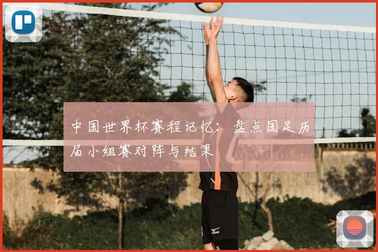 中国世界杯赛程记忆：盘点国足历届小组赛对阵与结果