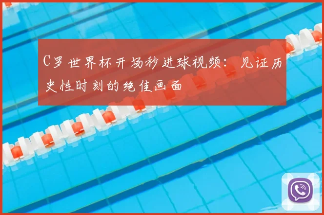 C罗世界杯开场秒进球视频:见证历史性时刻的绝佳画面